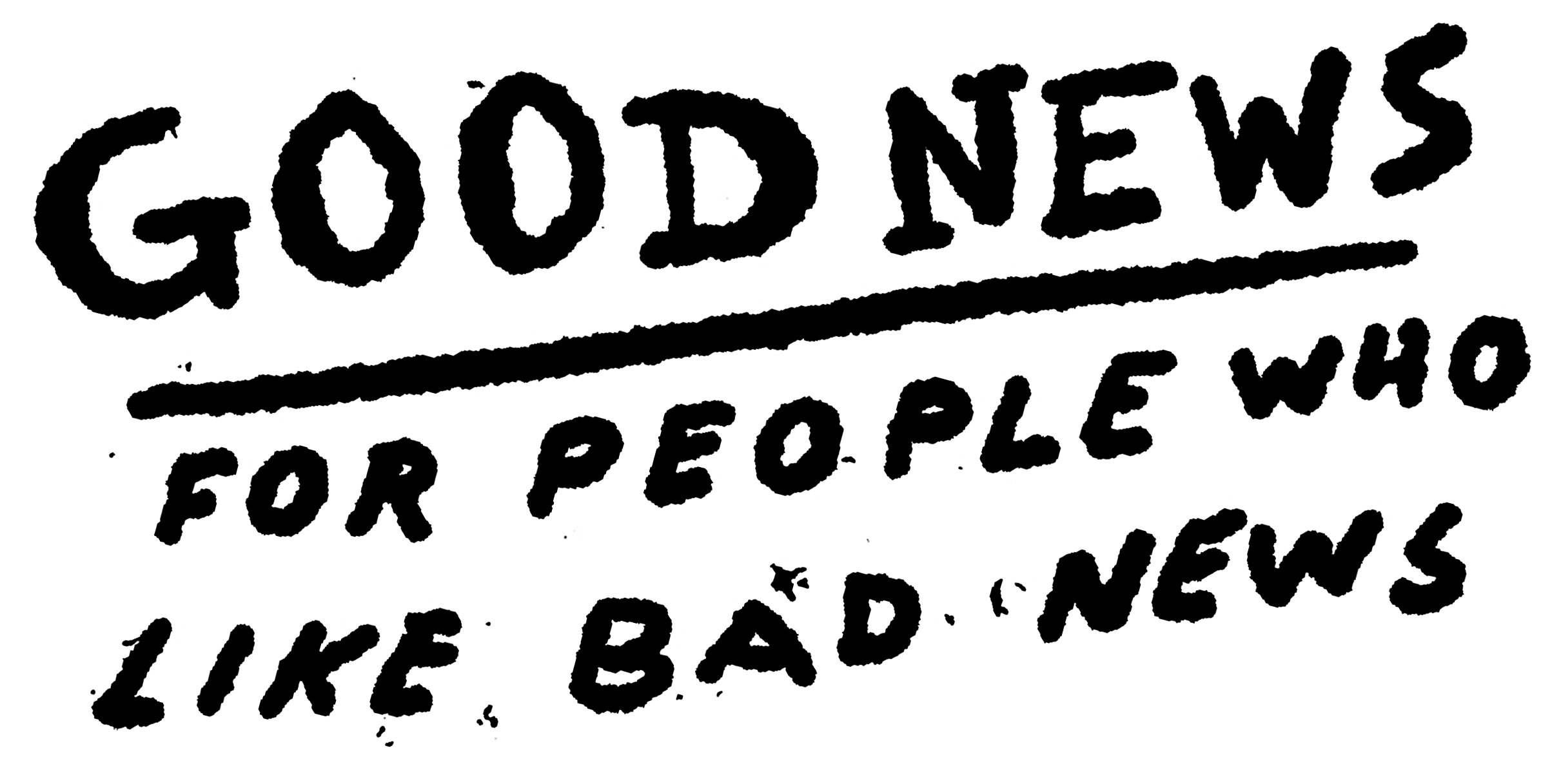 GOOD NEWS FOR PEOPLE WHO LIKE BAD NEWS